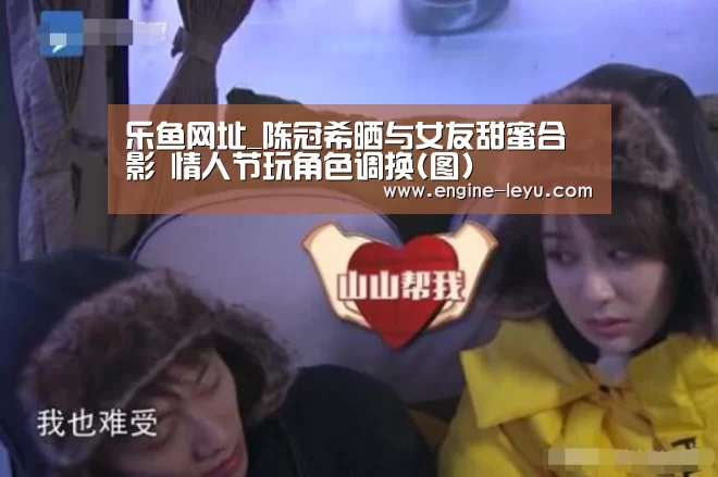 乐鱼网址_陈冠希晒与女友甜蜜合影 情人节玩角色调换(图)(图2) 乐鱼官网