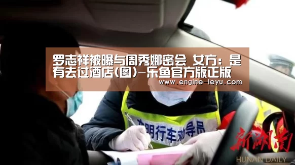 罗志祥被曝与周秀娜密会 女方:是有去过酒店(图)-乐鱼官方版正版安装(图2) 乐鱼